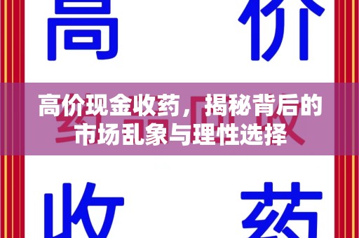 大连高价现金收药，揭秘背后的市场乱象与理性选择