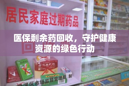 大连医保剩余药回收，守护健康资源的绿色行动