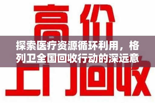 大连探索医疗资源循环利用，格列卫全国回收行动的深远意义