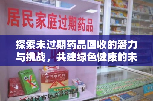 大连探索未过期药品回收的潜力与挑战，共建绿色健康的未来