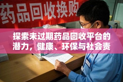 大连探索未过期药品回收平台的潜力，健康、环保与社会责任