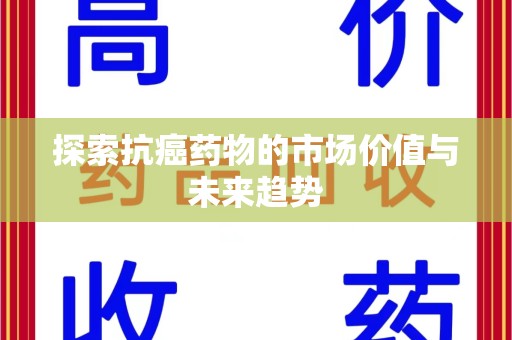 大连探索抗癌药物的市场价值与未来趋势