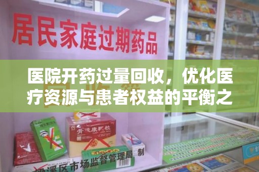 大连医院开药过量回收，优化医疗资源与患者权益的平衡之道