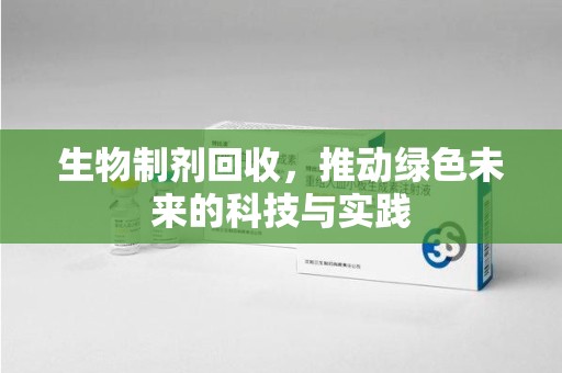 大连生物制剂回收，推动绿色未来的科技与实践