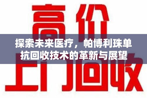 大连探索未来医疗，帕博利珠单抗回收技术的革新与展望