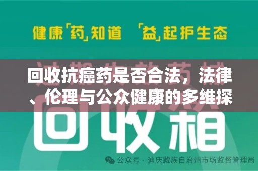 大连回收抗癌药是否合法，法律、伦理与公众健康的多维探讨