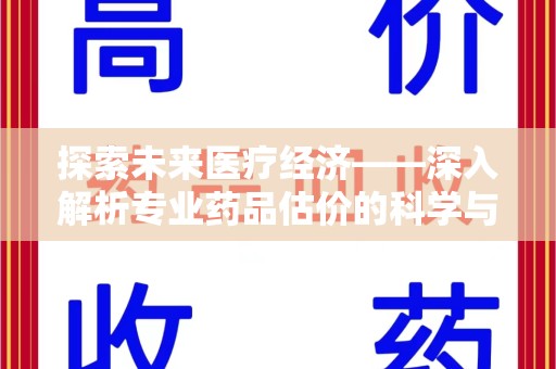 大连探索未来医疗经济——深入解析专业药品估价的科学与艺术