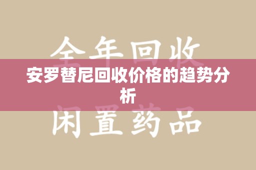 大连安罗替尼回收价格的趋势分析
