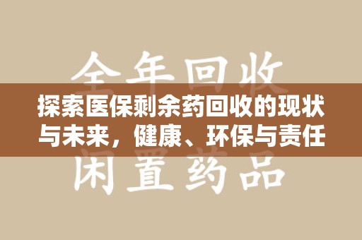 大连探索医保剩余药回收的现状与未来，健康、环保与责任的平衡